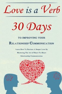 Love Is A Verb - 30 Days To Improving Your Relationship Communication: Learn-,