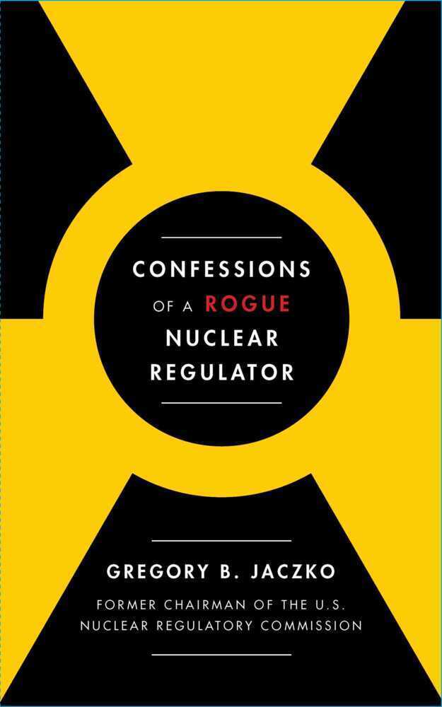 Confessions Of A Rogue Nuclear Regulator | Gregory B. Jaczko | 2019 |