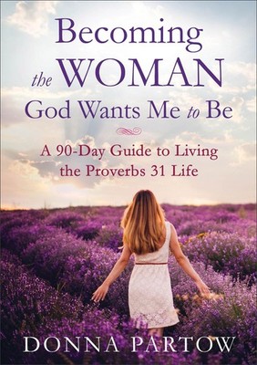Becoming the Woman God Wants Me to Be: A 90-Day Guide to Livin...