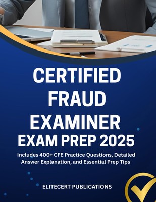 CERTIFIED FRAUD EXAMINER EXAM PREP 2025: Includes 400+ CFE Practi