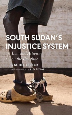 South Sudans Injustice System: Law and Activism on the Frontline by Rachel Ibrec