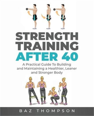 Strength Training After 40: A Practical Guide to Building and Maintaining a Heal