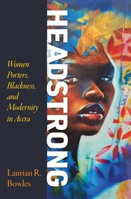 Headstrong : Women Porters, Blackness, and Modernity in Accra, Paperback by B...