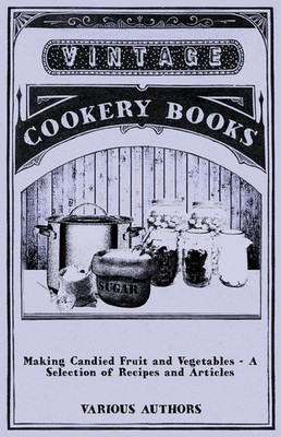 Making Candied Fruit And Vegetables - A Selection Of Recipes...