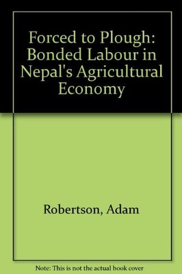 Forced to Plough: Bonded Labour in Nepal's Agricultural... - Robertson, Adam