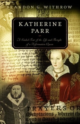 Katherine Parr: A Guided Tour of the Life and Thought of a Refor