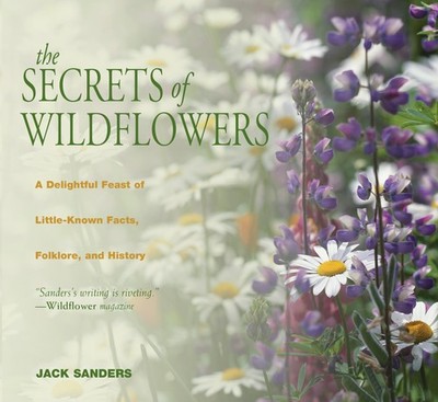 Secrets of Wildflowers: A Delightful Feast Of Little-Known Facts, Folklore, ...
