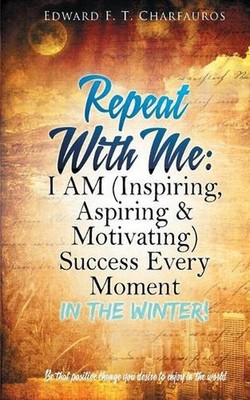 Repeat With Me: I AM (Inspiring, Aspiring & Motivating) Success Every Moment: In