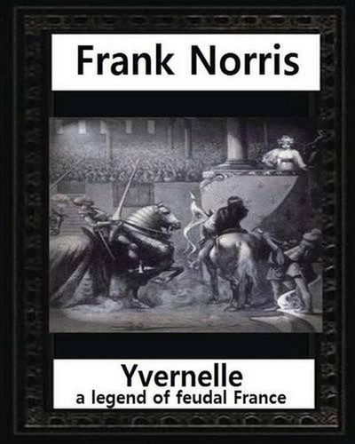 Yvernelle: a legend of feudal France(1892), by Frank Norris by Frank Norris (Eng