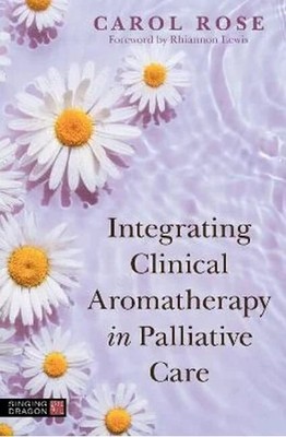 Integrating Clinical Aromatherapy in Palliative Care by Carol Rose
