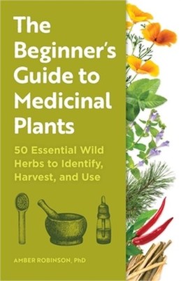 The Beginner's Guide to Medicinal Plants: 50 Essential Wild Herbs to Identify, H