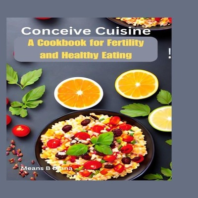 Conceive Cuisine A Cookbook for Fertility and Healthy Eating Mean