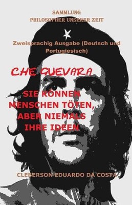 Che Guevara: Sie K?nnen Menschen T?ten, Aber Niemals Ihre Ideen - Deutsch Und Po