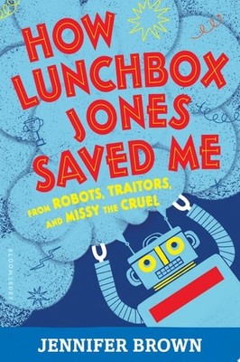 How Lunchbox Jones Saved Me from Robots, Traitors, and Missy the Cruel by Brown,