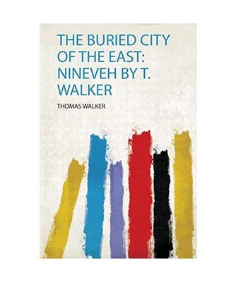The Buried City of the East: Nineveh by T. Walker: Nineveh by T. Walker
