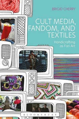 Cult Media, Fandom, and Textiles: Handicrafting as Fan Art by Dr Brigid Cherry (