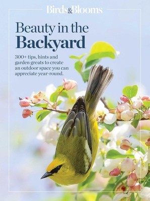 Birds & Blooms Beauty in the Backyard: 300+ TIPS, HINTS AND GARDEN GREATS TO...