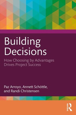 Building Decisions: How Choosing by Advantages Drives Project Success by Paz Arr