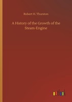 A History Of The Growth Of The Steam-Engine Robert H. Thurston