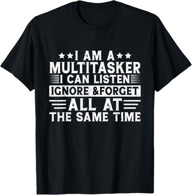 I'm a Multitasker I Can Listen Ignore and Forget Sarcastic T-Shirt