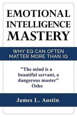Emotional Intelligence Mastery: Why EQ can Often Matter More Than IQ by James L.