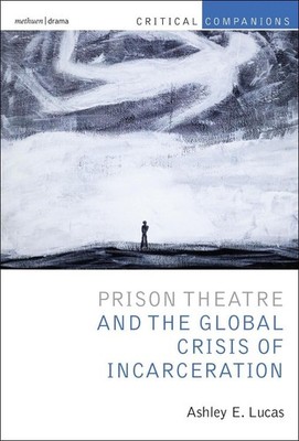 Prison Theatre and the Global Crisis of Incarceration: Performance and Incarcera