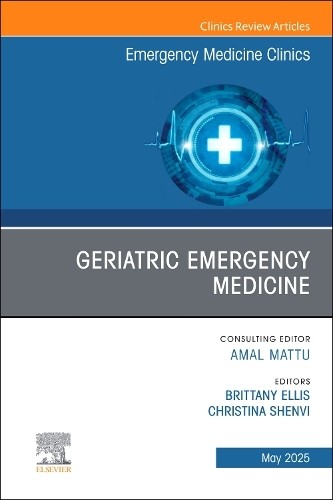 Geriatric Emergency Medicine, An Issue of Emergency Medicine ... - 9780443296987
