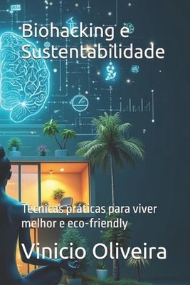 Biohacking e Sustentabilidade: T?cnicas pr?ticas para viver melhor e eco-friendl