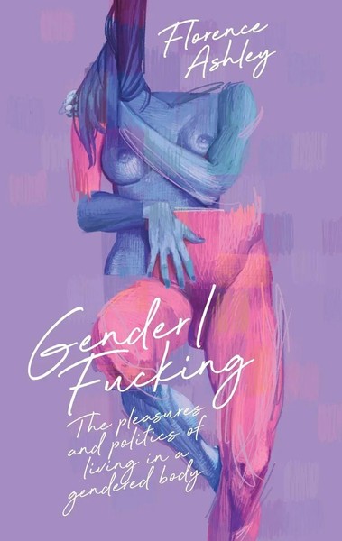 Gender/Fucking The Pleasures And Politics Of Living In A Gendered Body Ashley-image