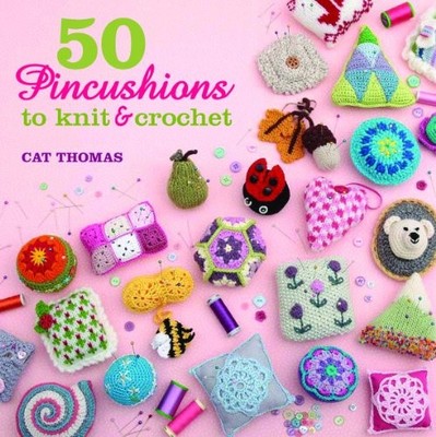50 Pincushions to Knit & Crochet: Stash Your Sharps in  by Cat Thomas 1782210237
