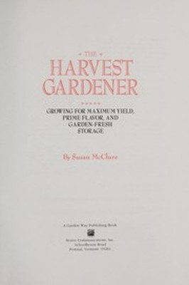 The Harvest Gardener : Growing for Maximum Yield, Prime Flavor, a