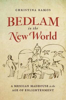 Bedlam in the New World: A Mexican Madhouse in the Age of Enlightenment, Ramos, 