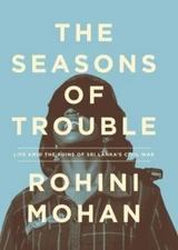 The Seasons of Trouble: Life Amid the Ruins of Sri Lanka's Civil War by Mohan, 