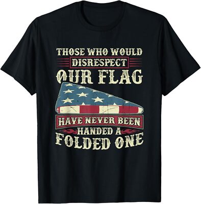 New Limited Those Who Would Disrespect Our Flag Have Never Been Handed T-Shirt