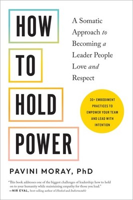 How to Hold Power: A Somatic Approach to Becoming a Leader People Love and R...