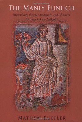 THE MANLY EUNUCH: MASCULINITY, GENDER AMBIGUITY, AND By Mathew Kuefler