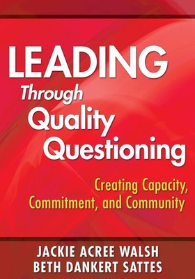 Leading Through Quality Questioning: Creating Capacity, Commitment, and Comm...