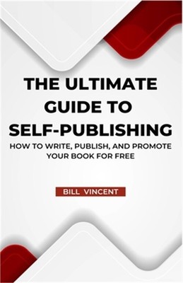 The Ultimate Guide to Self-Publishing: How to Write, Publish, and Promote Your B