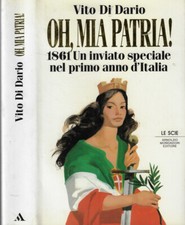 Oh, mia patria!. 1861 Un inviato speciale nel primo anno d'Italia. Vito Di Dario