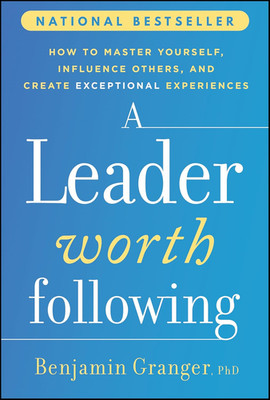 A Leader Worth Following: How to Master Yourself, Influence Others, and Create E