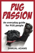 PUG Passion: An everyday guide for PUG people By Samual Adams