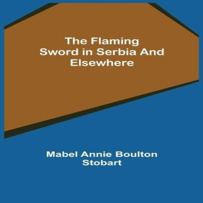 The Flaming Sword in Serbia and Elsewhere Mabel Annie Boulton Sto