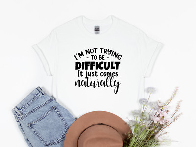 I'm Not Trying To Be Difficult It Just Comes Naturally Funny Unisex T-Shirt