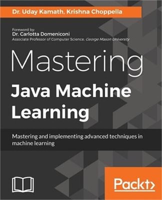 Mastering Java Machine Learning: A Java developer's guide to implementing machin