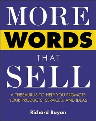 More Words That Sell: A Thesaurus to Help You Promote Your Products, Services an