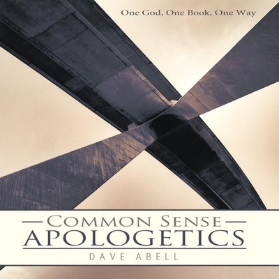 Common Sense Apologetics One God One Book One Way Dave Abell Hard