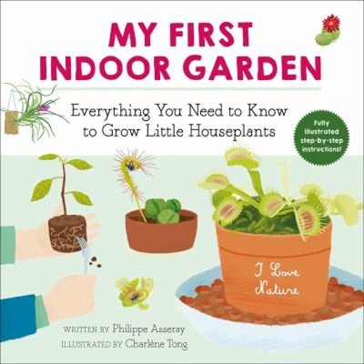 My First Indoor Garden : Everything You Need to Know to Grow Litt