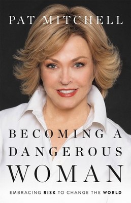 Becoming a Dangerous Woman: Embracing Risk to Change the World by Pat Mitchell (