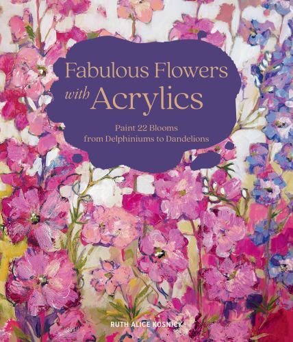 Fabulous Flowers with Acrylics : Paint 22 Blooms from Delphiniums to ...
