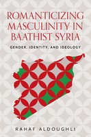 Romanticizing Masculinity in Baathist Syria Gender, Identity, and Ideology Buch